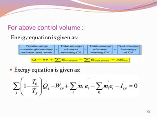 For above control volume :
Energy equation is given as:
 Exergy equation is given as:
6
 