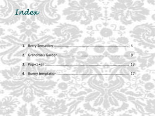 1. Berry Sensation ……………………….……………………………………………….. 4
2. Grandma’s Garden …………….………………………………………………........ 8
3. Pop-cakes ……………….…………………………………………………………………. 13
4. Bunny temptation …………………………………………………………............. 17
 