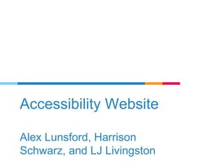 Accessibility Website
Alex Lunsford, Harrison
Schwarz, and LJ Livingston
 