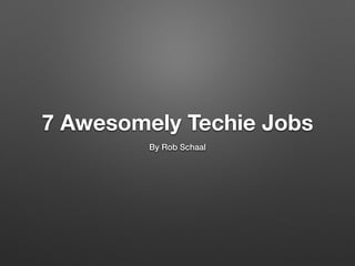 7 Awesomely Techie Jobs
By Rob Schaal
 