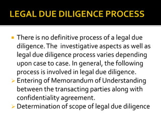 LEGAL DUE DILIGENCE PROCESS<br />There is no definitive process of a legal due diligence. The  investigative aspects as we...