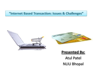 “Internet Based Transaction: Issues & Challenges”




                                  Presented By:
                                    Atul Patel
                                   NLIU Bhopal
 