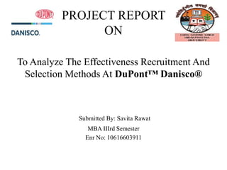 PROJECT REPORT
                ON

To Analyze The Effectiveness Recruitment And
 Selection Methods At DuPont™ Danisco®



              Submitted By: Savita Rawat
                 MBA IIIrd Semester
                Enr No: 10616603911
 