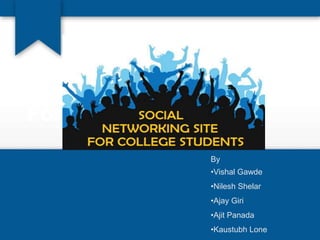 Social Networking Site For College
Student
Social Networking Site
For College Student
By
•Vishal Gawde
•Nilesh Shelar
•Ajay Giri
•Ajit Panada
•Kaustubh Lone
 