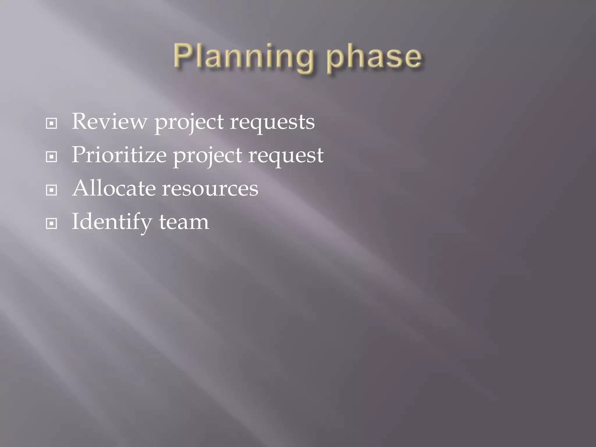  Review project requests
 Prioritize project request
 Allocate resources
 Identify team
 