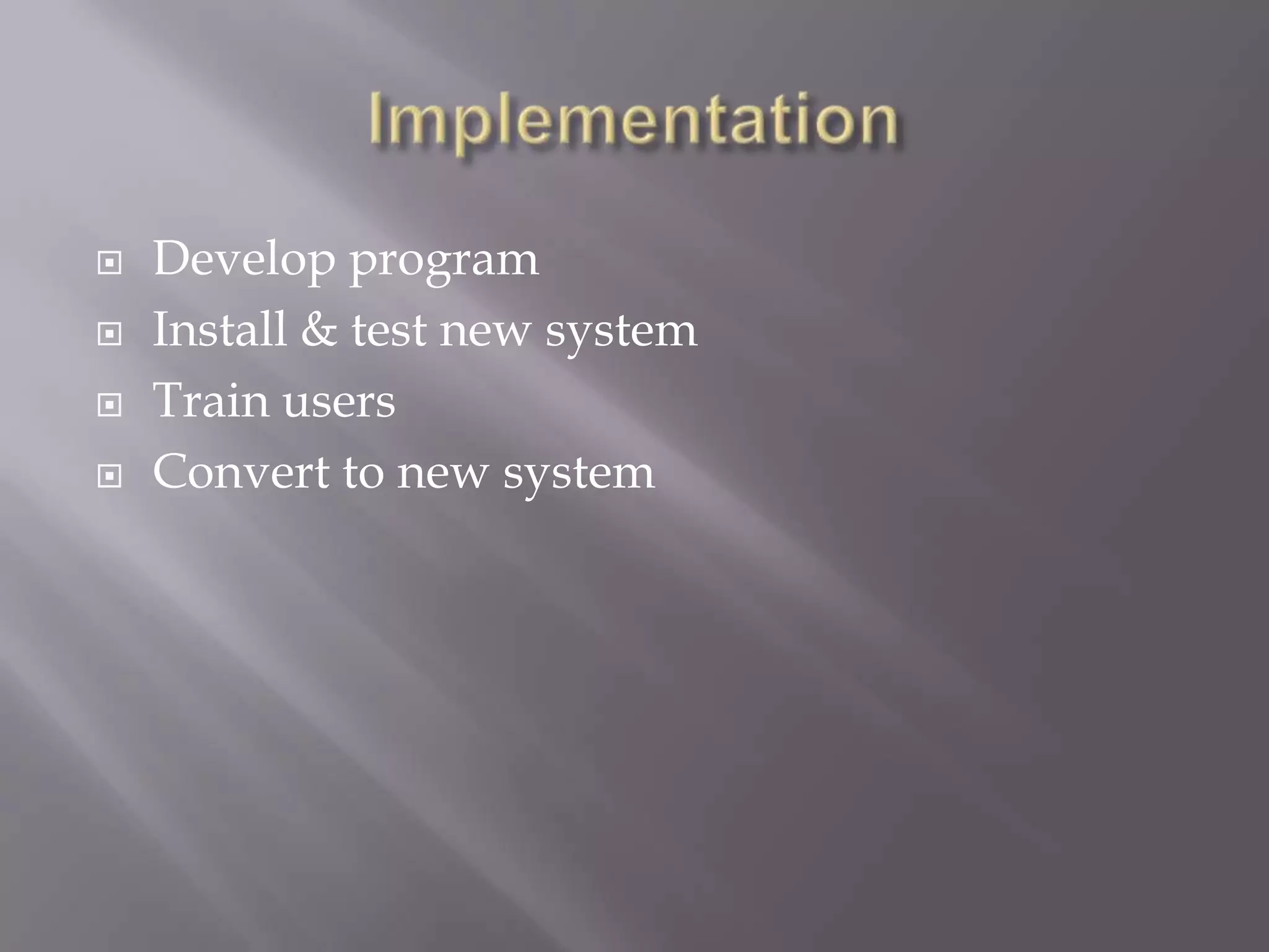  Develop program
 Install & test new system
 Train users
 Convert to new system
 