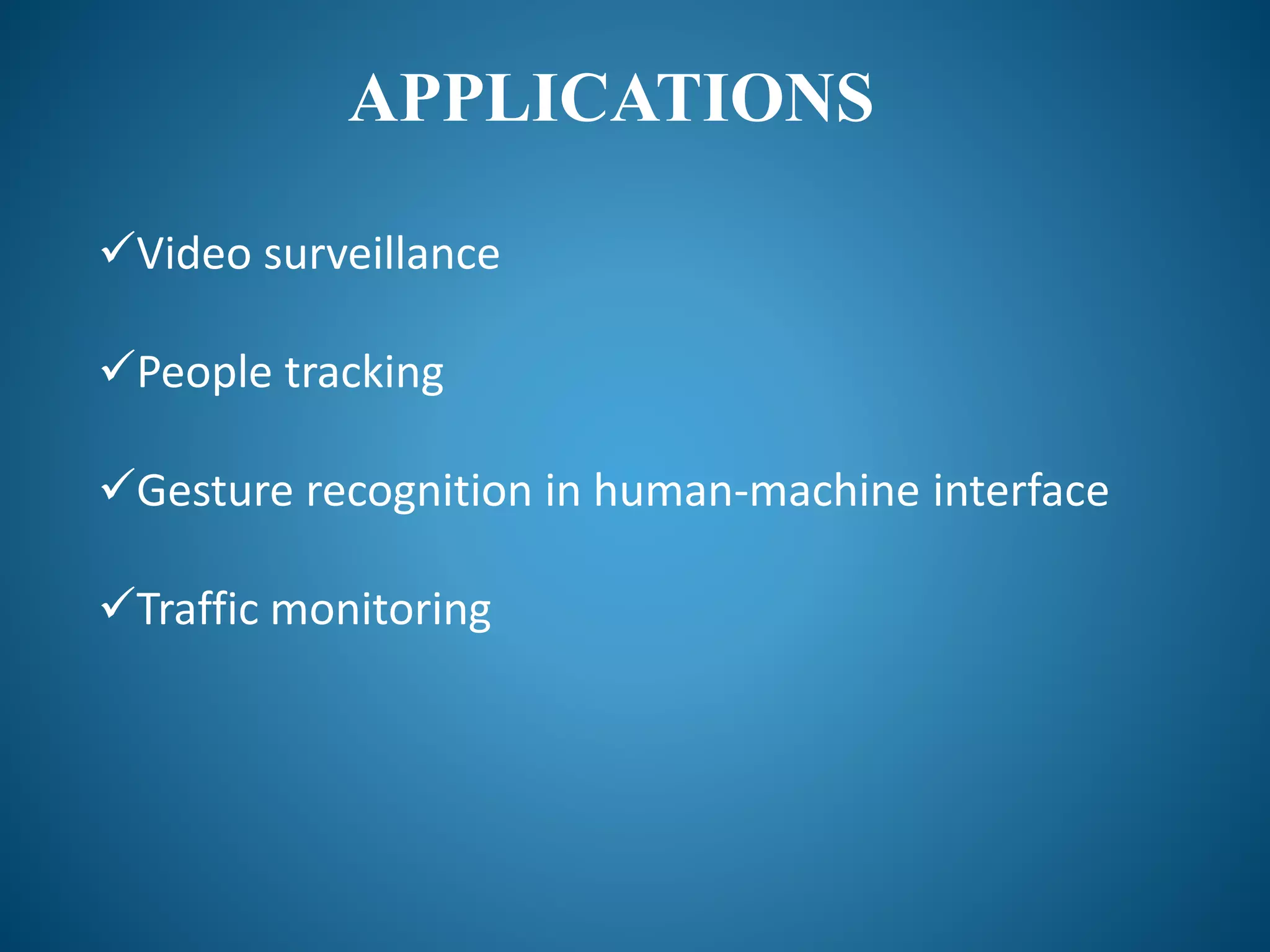 APPLICATIONS
Video surveillance
People tracking
Gesture recognition in human-machine interface
Traffic monitoring
 