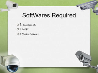 SoftWares Required 
O 1. Raspbian OS 
O 2. PuTTY 
O 3. Motion Software 
 