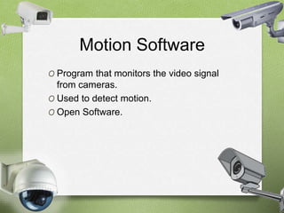 Motion Software 
O Program that monitors the video signal 
from cameras. 
O Used to detect motion. 
O Open Software. 
 