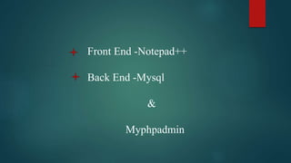 Front End -Notepad++
Back End -Mysql
&
Myphpadmin
 