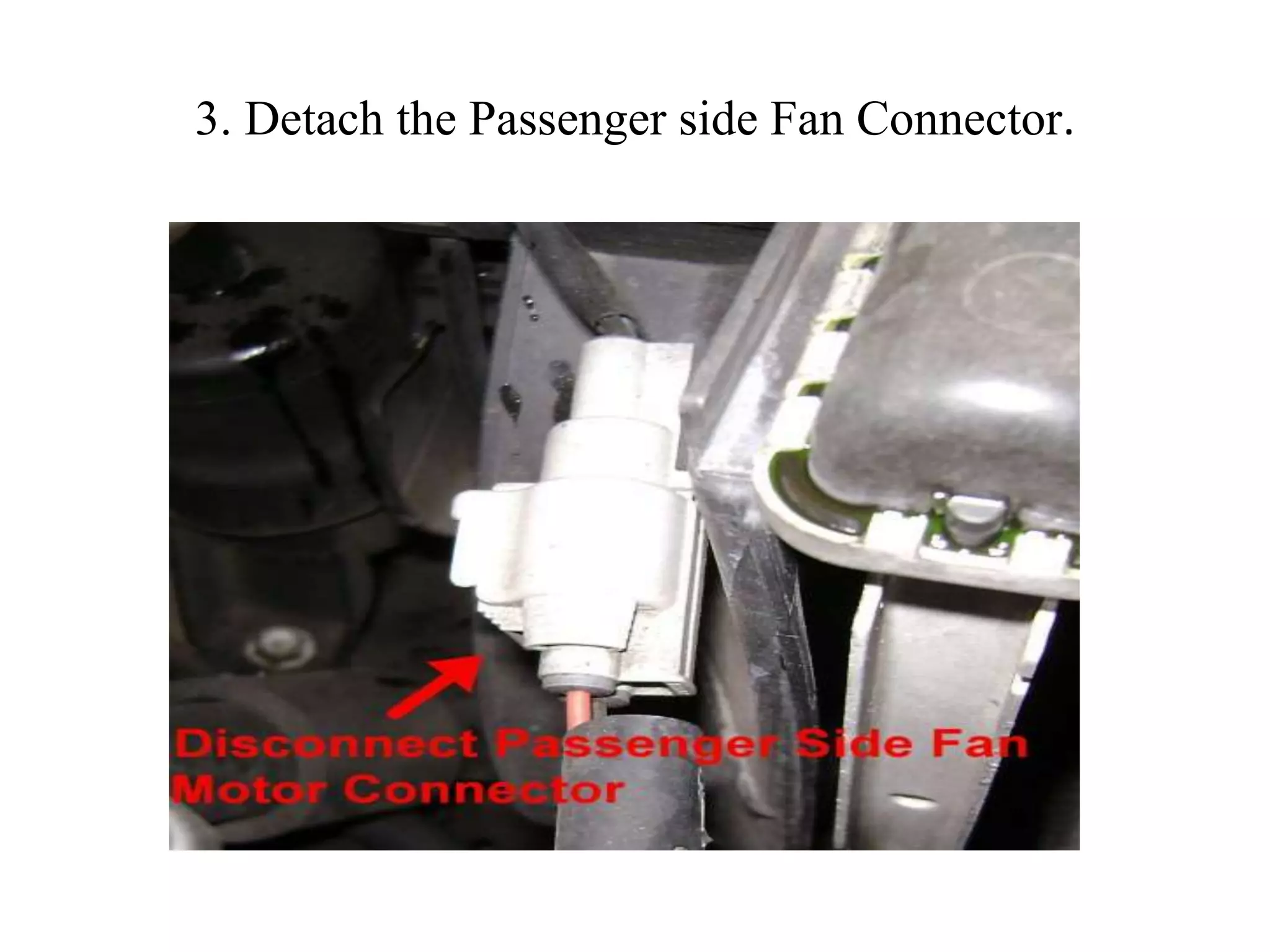 3. Detach the Passenger side Fan Connector.
 