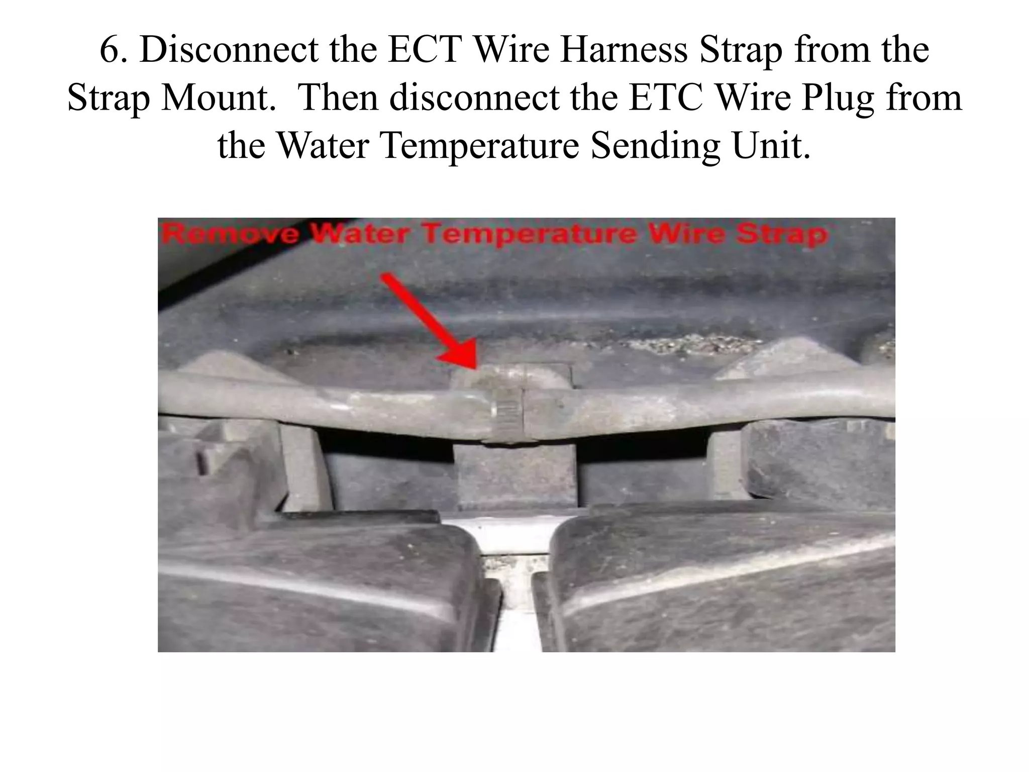 6. Disconnect the ECT Wire Harness Strap from the
Strap Mount. Then disconnect the ETC Wire Plug from
the Water Temperature Sending Unit.
 
