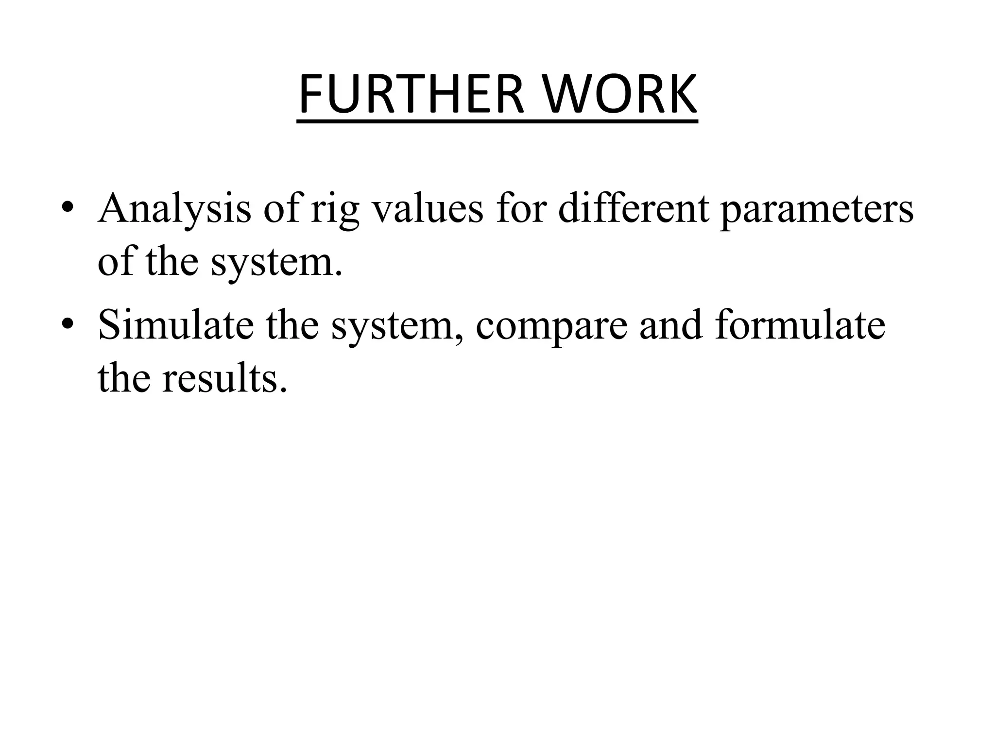 FURTHER WORK
• Analysis of rig values for different parameters
of the system.
• Simulate the system, compare and formulate
the results.
 