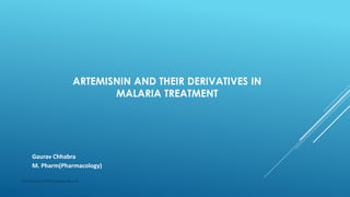 Gaurav Chhabra
M. Pharm(Pharmacology)
ARTEMISNIN AND THEIR DERIVATIVES IN
MALARIA TREATMENT
iamgauravchhabra@gmail.com
 