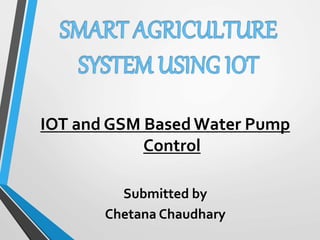 IOT and GSM Based Water Pump
Control
Submitted by
Chetana Chaudhary
 