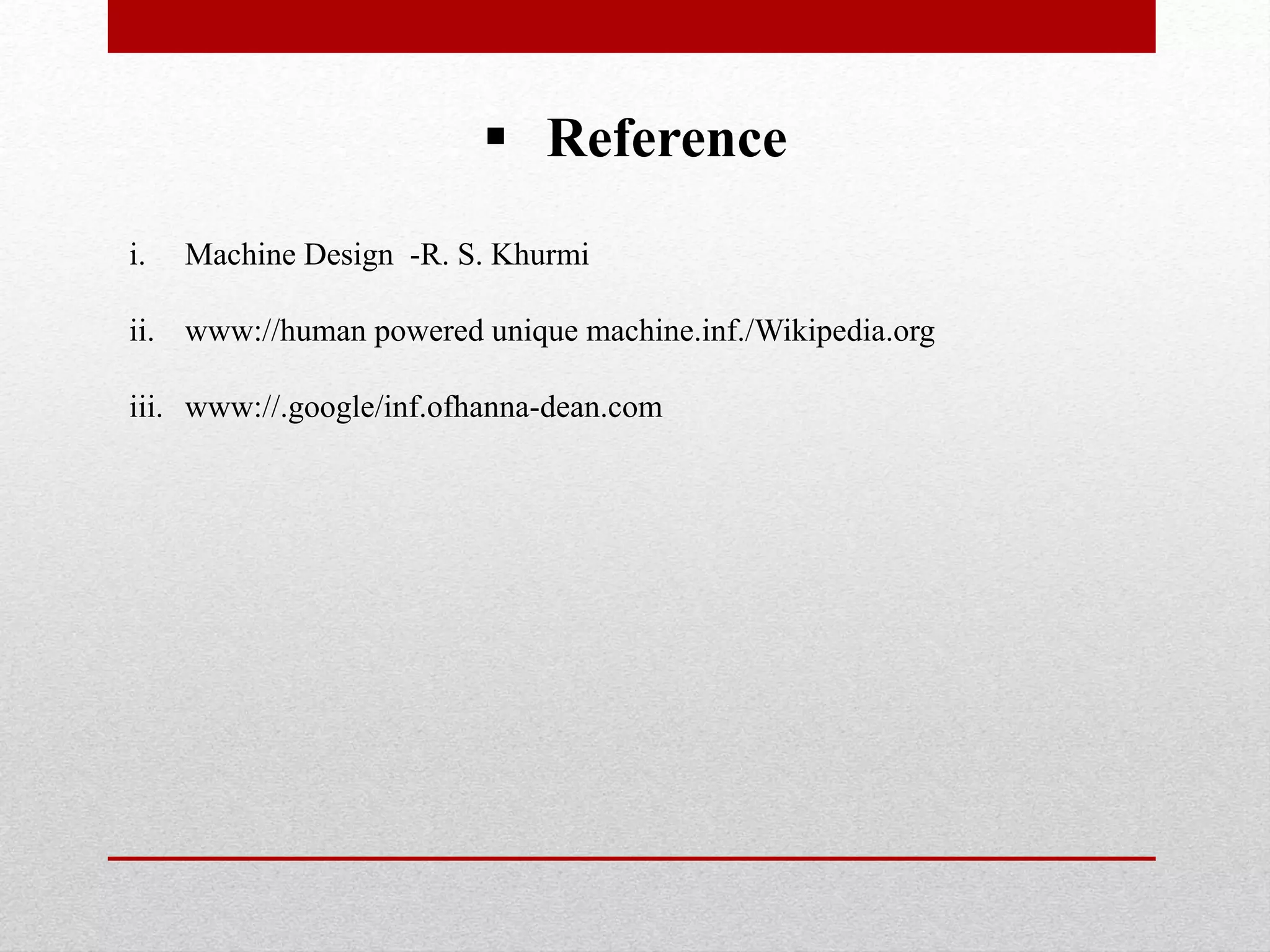  Reference
i. Machine Design -R. S. Khurmi
ii. www://human powered unique machine.inf./Wikipedia.org
iii. www://.google/inf.ofhanna-dean.com
 