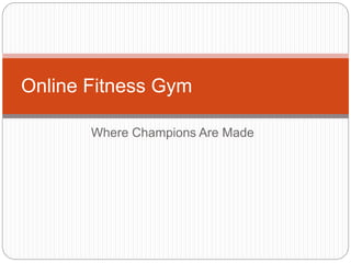 Where Champions Are Made
Online Fitness Gym
 