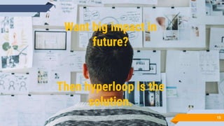 Want big impact in
future?
Then hyperloop is the
solution.
15
 