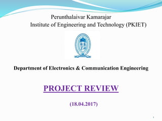 Perunthalaivar Kamarajar
Institute of Engineering and Technology (PKIET)
Department of Electronics & Communication Engineering
PROJECT REVIEW
(18.04.2017)
1
 