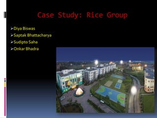 Case Study: Rice Group
Diya Biswas
Saptak Bhattacharya
Sudipto Saha
Onkar Bhadra
 