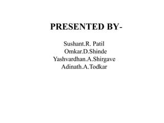 PRESENTED BY-
Sushant.R. Patil
Omkar.D.Shinde
Yashvardhan.A.Shirgave
Adinath.A.Todkar
 