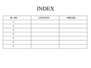 INDEX
SR . NO CONTENT PAGE NO.
1
2
3
4
5
6
7
 
