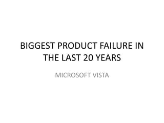 BIGGEST PRODUCT FAILURE IN
THE LAST 20 YEARS
MICROSOFT VISTA
 