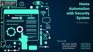 Home
Automation
with Security
System
IoT based Project
MD. SAIF AHMAD 20BCS5822
TUSHAR VERMA 20BCS5819
TEJAS NIRALA 20BCS5848
Presented By
 