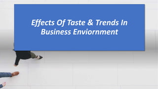 Effects Of Taste & Trends In
Business Enviornment
 