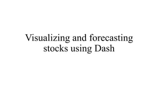 Visualizing and forecasting
stocks using Dash
 