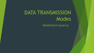 DATA TRANSMISSION
Modes
PRESENTED BY MAJID ALI
 