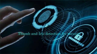 Thumb and Iris detection for security
 