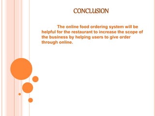 CONCLUSION
The online food ordering system will be
helpful for the restaurant to increase the scope of
the business by helping users to give order
through online.
 