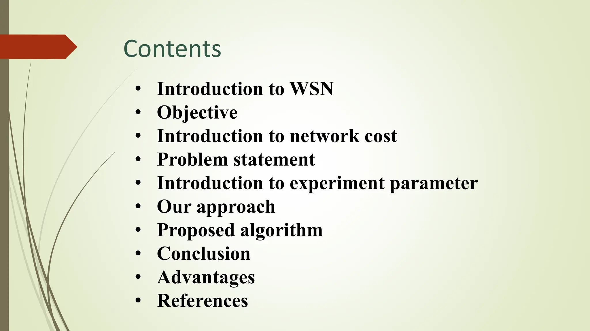 Contents
• Introduction to WSN
• Objective
• Introduction to network cost
• Problem statement
• Introduction to experiment parameter
• Our approach
• Proposed algorithm
• Conclusion
• Advantages
• References
 