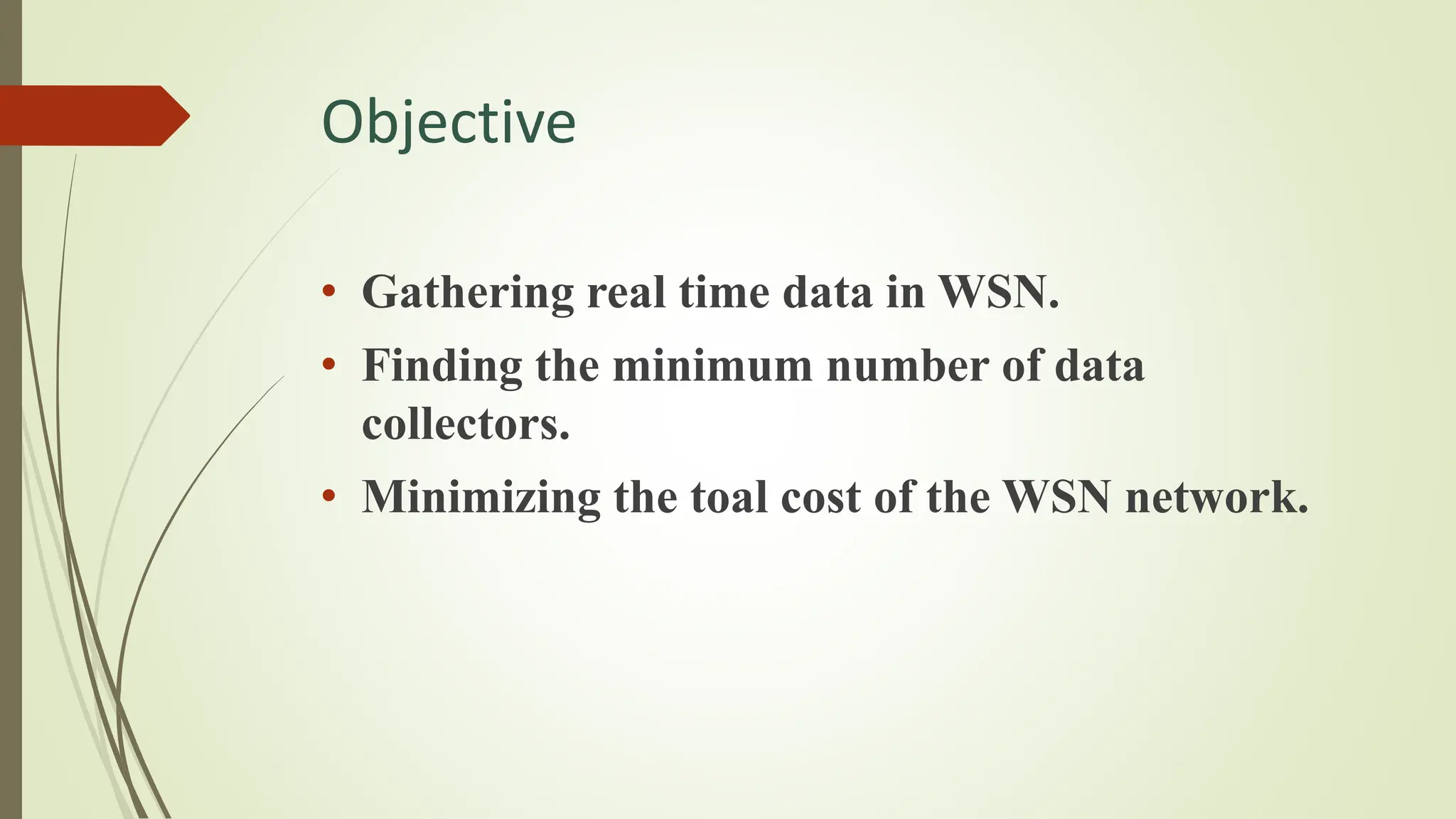 Objective
• Gathering real time data in WSN.
• Finding the minimum number of data
collectors.
• Minimizing the toal cost of the WSN network.
 