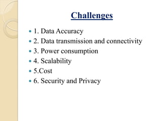 Challenges
 1. Data Accuracy
 2. Data transmission and connectivity
 3. Power consumption
 4. Scalability
 5.Cost
 6. Security and Privacy
 