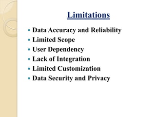 Limitations
 Data Accuracy and Reliability
 Limited Scope
 User Dependency
 Lack of Integration
 Limited Customization
 Data Security and Privacy
 