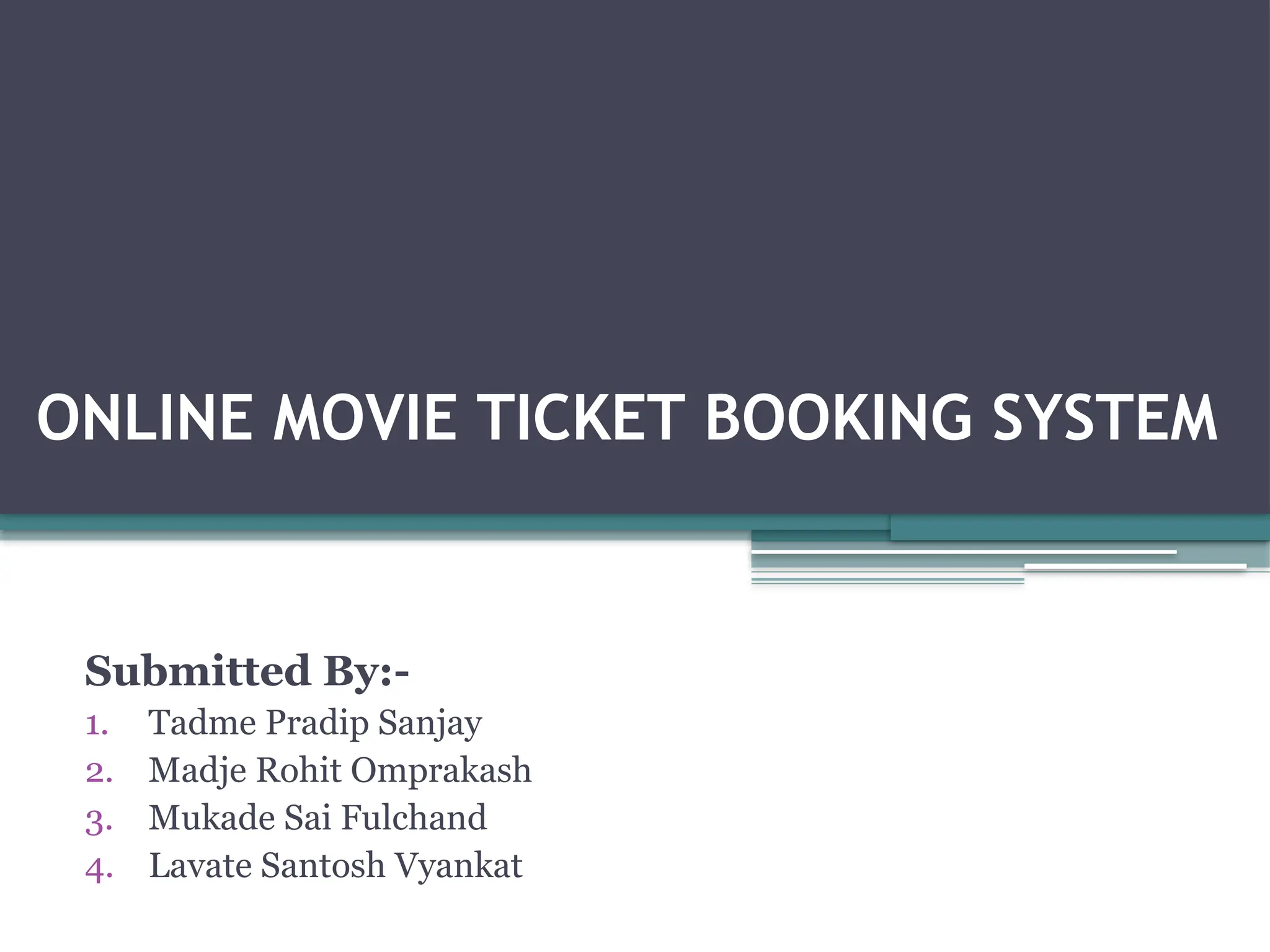 ONLINE MOVIE TICKET BOOKING SYSTEM
Submitted By:-
1. Tadme Pradip Sanjay
2. Madje Rohit Omprakash
3. Mukade Sai Fulchand
4. Lavate Santosh Vyankat
 