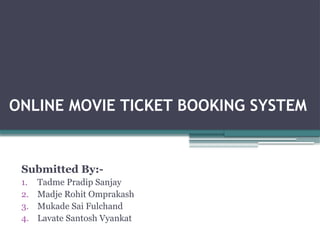 ONLINE MOVIE TICKET BOOKING SYSTEM
Submitted By:-
1. Tadme Pradip Sanjay
2. Madje Rohit Omprakash
3. Mukade Sai Fulchand
4. Lavate Santosh Vyankat
 