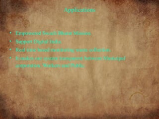 Applications
• Empowered Swach Bharat Mission.
• Support Digital India.
• Real time based monitoring waste collection.
• It makes our system transparent between Municipal
corporation, Workers and Public.
 