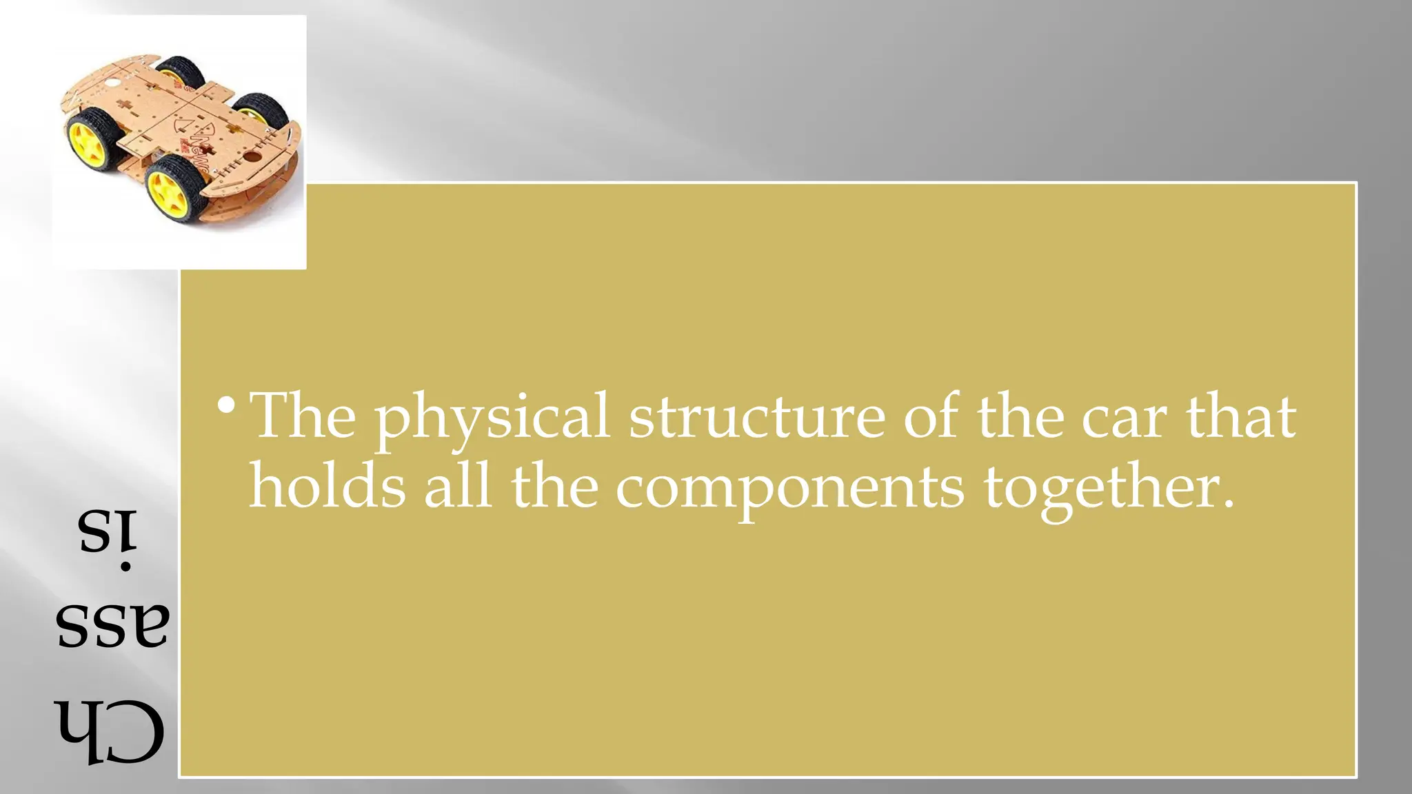 Ch ass is • The physical structure of the car that holds all the components together. 