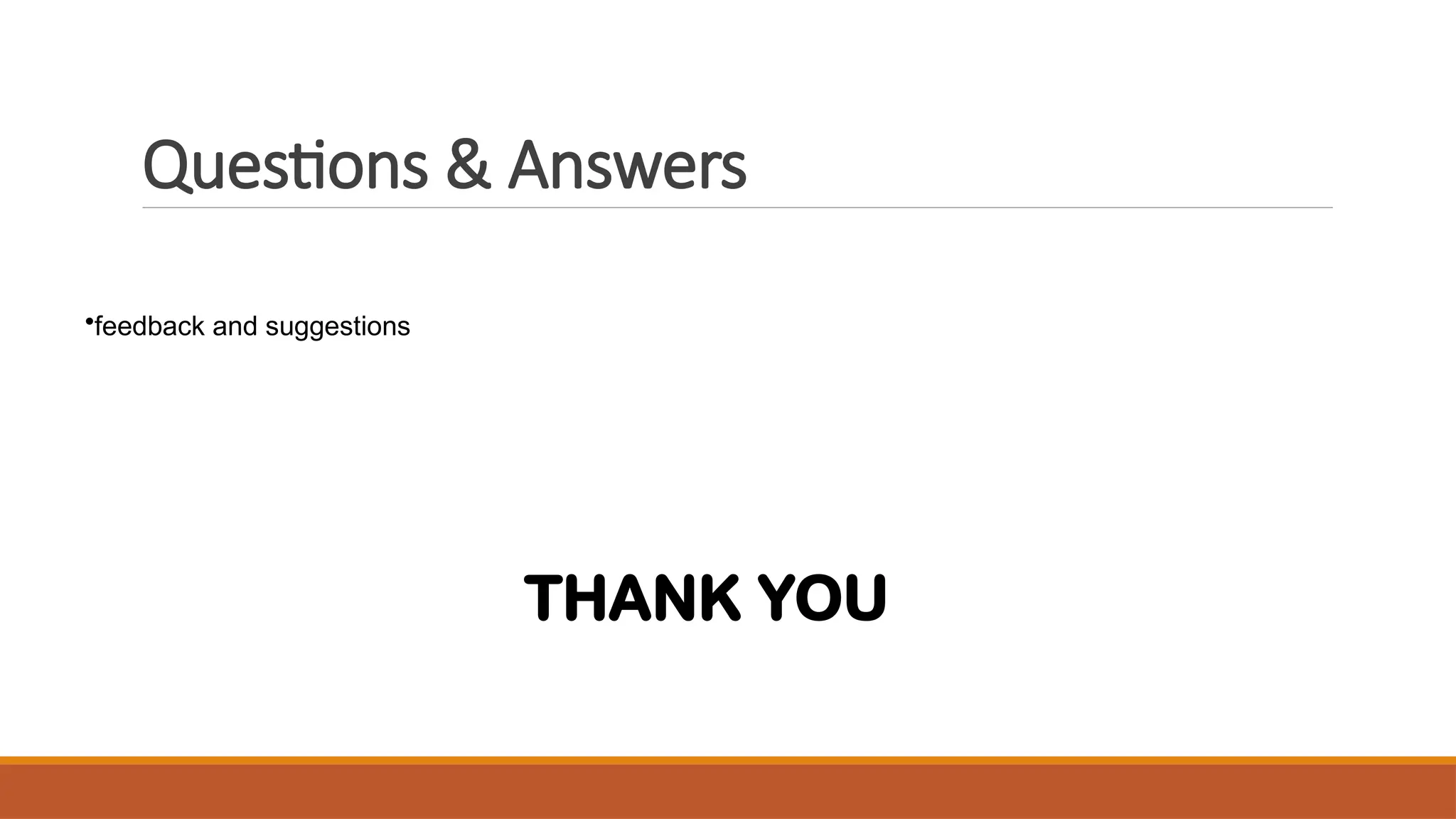 Questions & Answers
•feedback and suggestions
THANK YOU
 