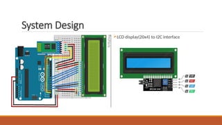 System Design
LCD display(20x4) to I2C interface
 