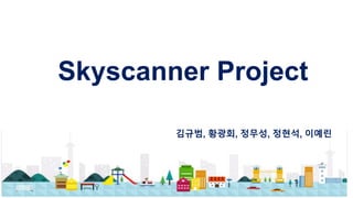 Skyscanner Project
김규범, 황광회, 정무성, 정현석, 이예린
 