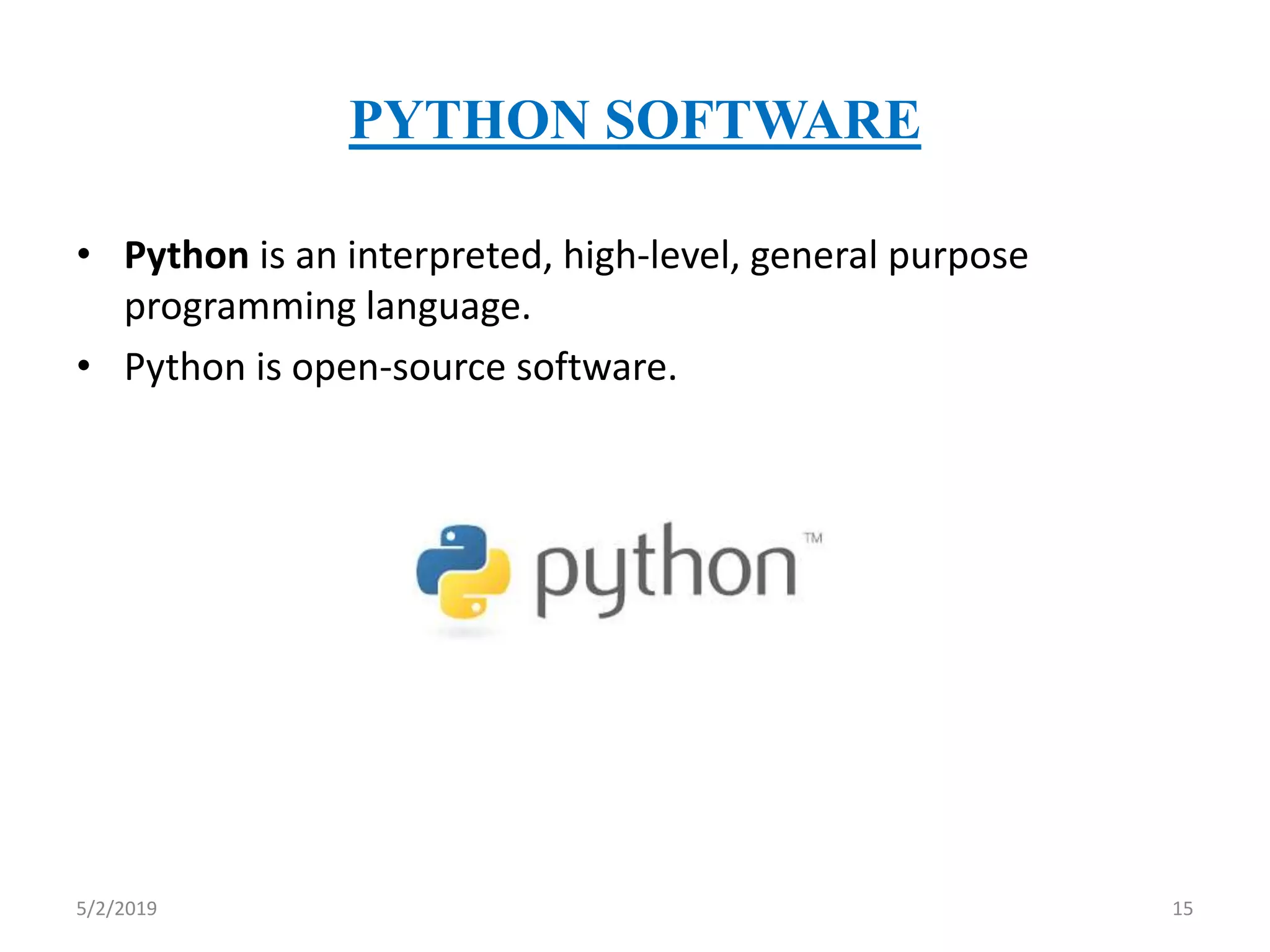 PYTHON SOFTWARE
• Python is an interpreted, high-level, general purpose
programming language.
• Python is open-source software.
5/2/2019 15
 