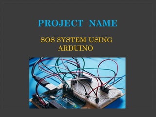 PROJECT NAME
SOS SYSTEM USING
ARDUINO
 
