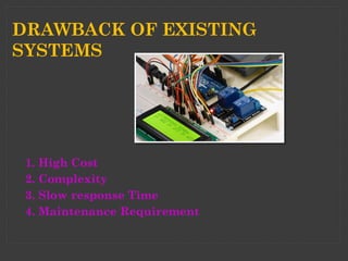 DRAWBACK OF EXISTING
SYSTEMS
1. High Cost
2. Complexity
3. Slow response Time
4. Maintenance Requirement
 