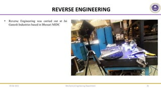 Mechanical Engineering Department 26
• Reverse Engineering was carried out at Jai
Ganesh Industries based in Bhosari MIDC
REVERSE ENGINEERING
09-06-2022
 