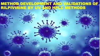 METHOD DEVELOPMENT AND VALIDATIONS OF 
RILPIVIRINE BY UV AND HPLC METHODS 
 