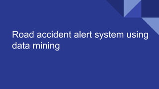Road accident alert system using
data mining
 